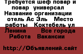 Требуется шеф-повар и повар -универсал › Название организации ­ отель Ас-Эль › Место работы ­ Коктебель ул Ленина 127 - Все города Работа » Вакансии   